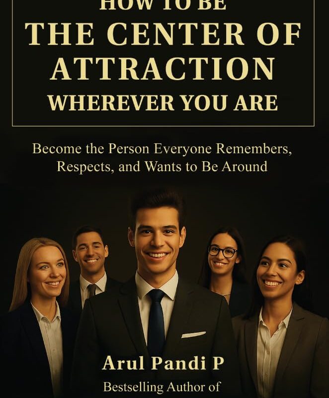 HOW TO BE THE CENTER OF ATTRACTION WHEREVER YOU ARE: Become the Person Everyone Remembers, Respects, and Wants to Be Around
