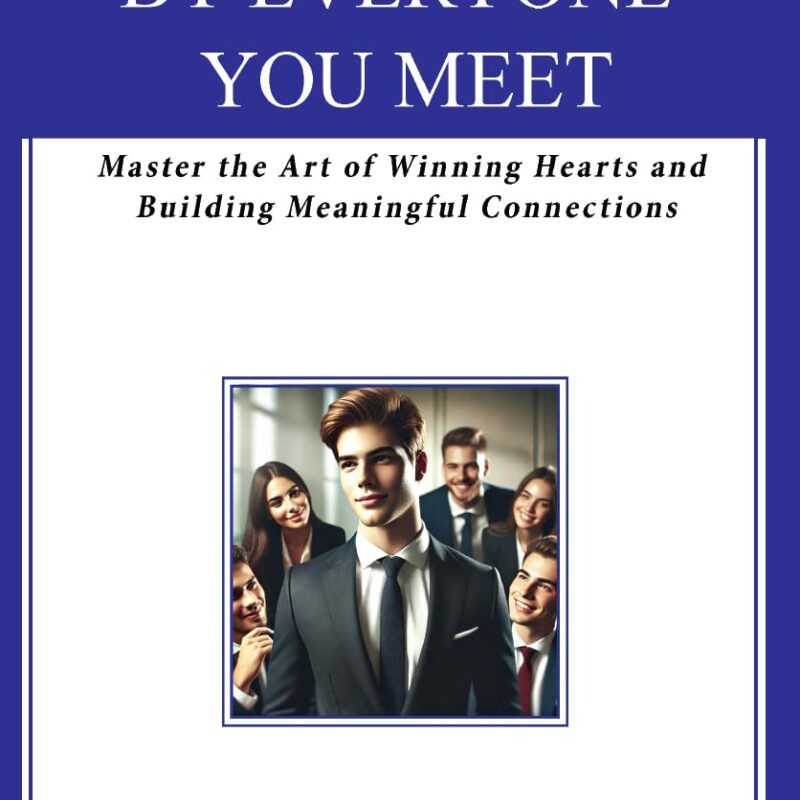 How to Be Liked by Everyone You Meet: Master the Art of Winning Hearts and Building Meaningful Connections
